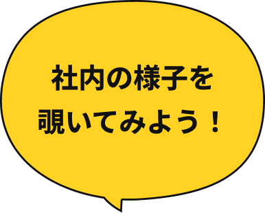 社内の様子を覗いてみよう！